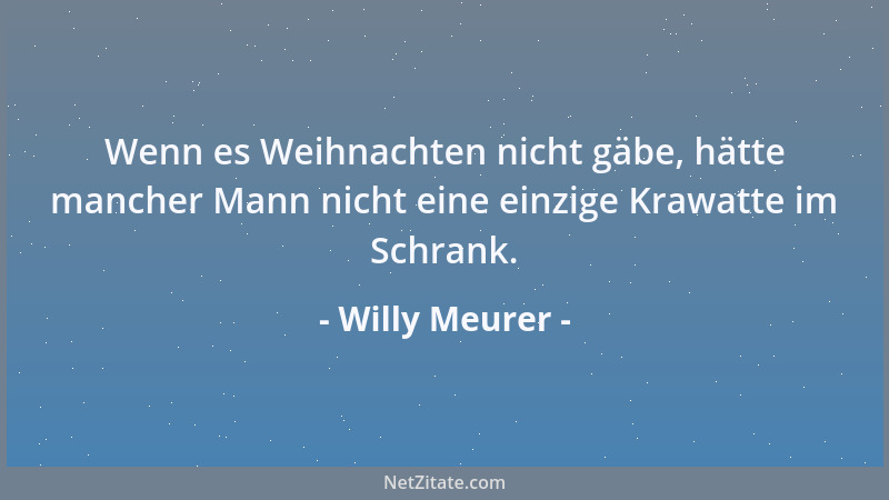 Willy Meurer - Wenn es Weihnachten nicht gäbe, hätte mancher Mann nicht eine einzige Krawatte im Schrank....