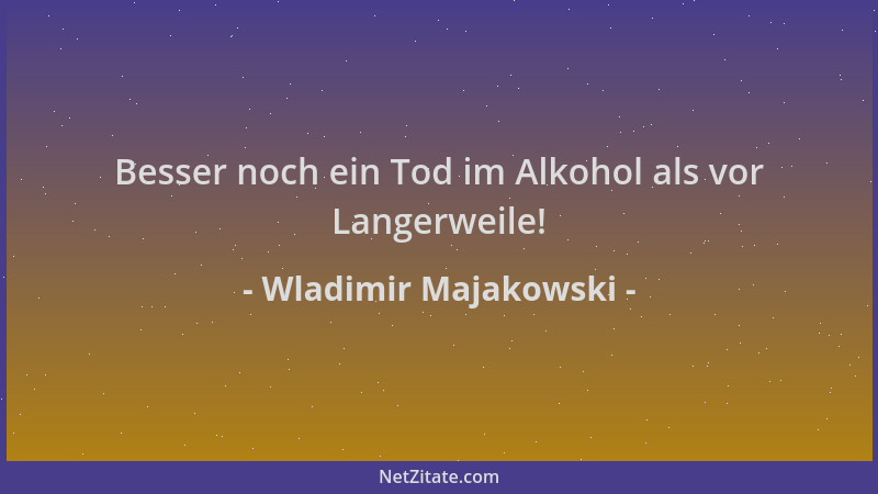 Wladimir Majakowski - Besser noch ein Tod im Alkohol als vor Langerweile!...