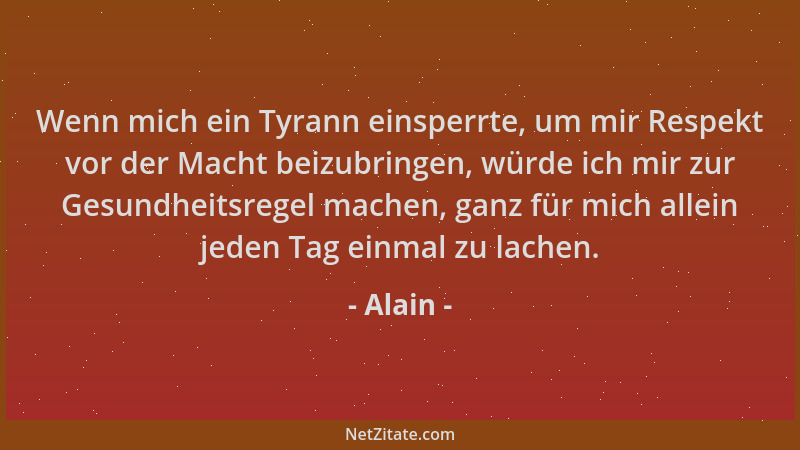 Alain - Wenn mich ein Tyrann einsperrte, um mir Respekt vor der Macht beizubringen, würde ich mir zur Gesundheitsregel mach...