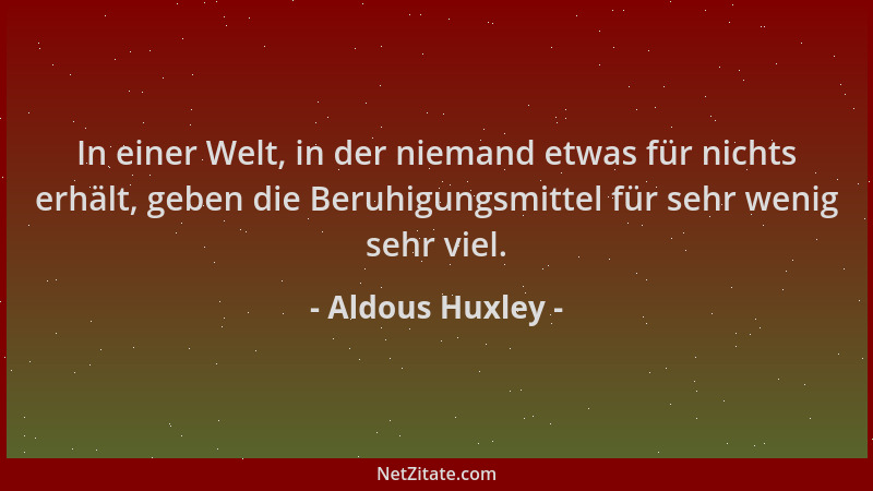 Aldous Huxley - In einer Welt, in der niemand etwas für nichts erhält, geben die Beruhigungsmittel für sehr wenig sehr viel...