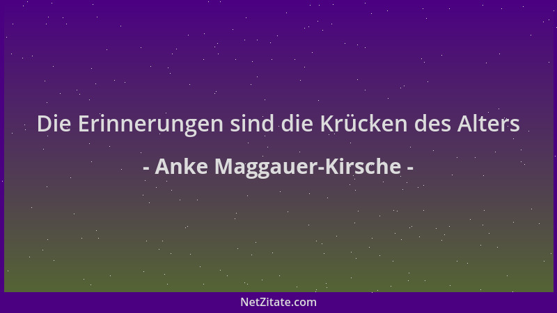 Anke Maggauer-Kirsche - Die Erinnerungen sind die Krücken des Alters...