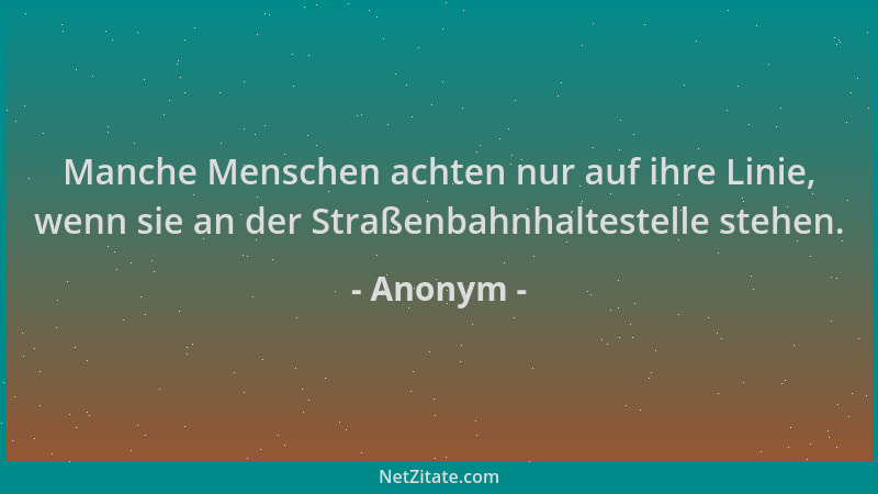 Anonym - Manche Menschen achten nur auf ihre Linie, wenn sie an der Straßenbahnhaltestelle stehen....