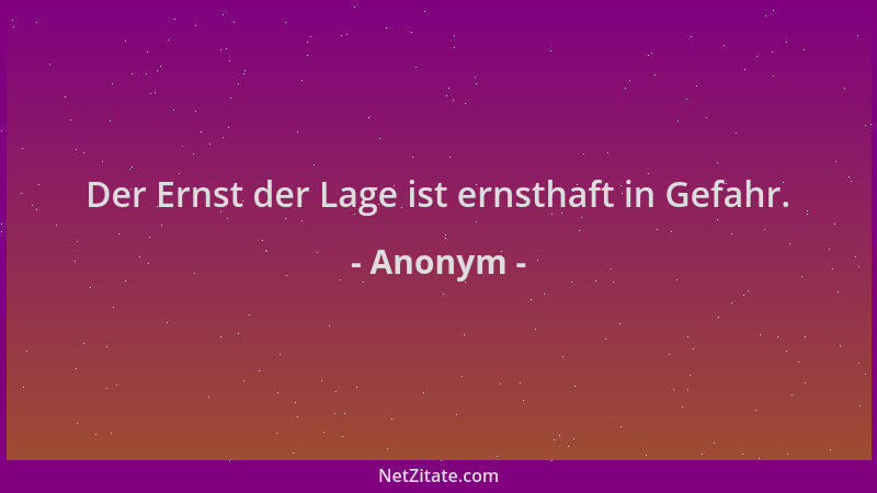Anonym - Der Ernst der Lage ist ernsthaft in Gefahr....