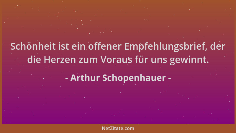 Arthur Schopenhauer - Schönheit ist ein offener Empfehlungsbrief, der die Herzen zum Voraus für uns gewinnt....
