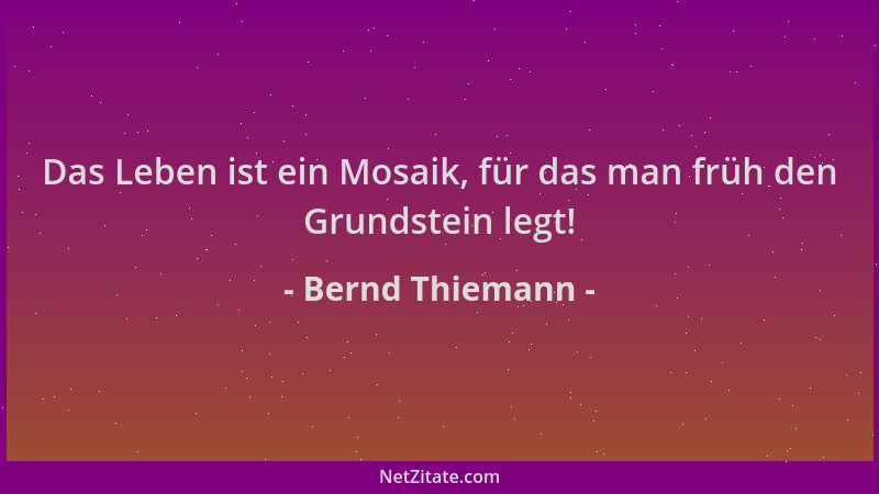 Bernd Thiemann - Das Leben ist ein Mosaik, für das man früh den Grundstein legt!...