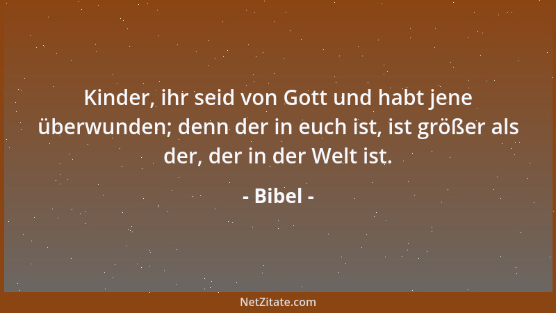 Bibel - Kinder, ihr seid von Gott und habt jene überwunden; denn der in euch ist, ist größer als der, der in der Welt ist....