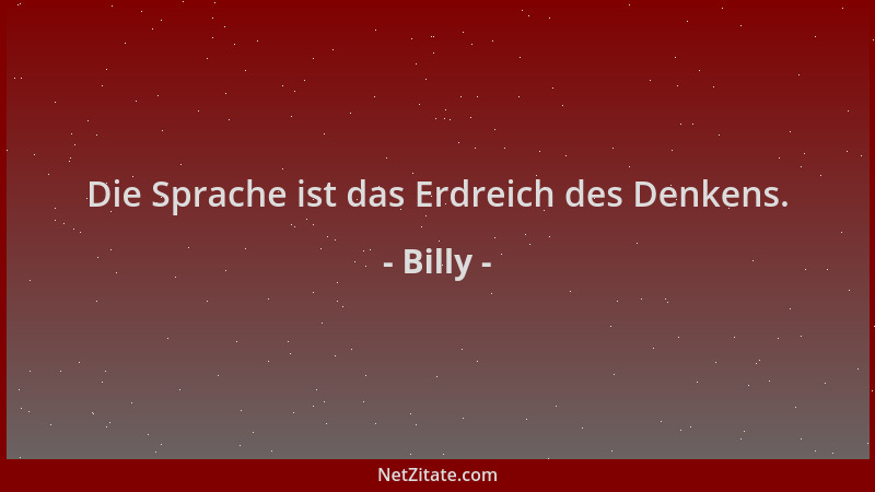 Billy - Die Sprache ist das Erdreich des Denkens....