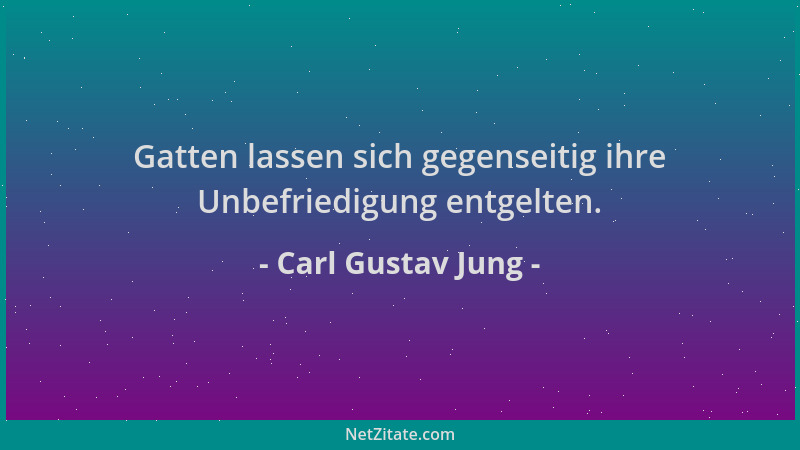 Carl Gustav Jung - Gatten lassen sich gegenseitig ihre Unbefriedigung entgelten....
