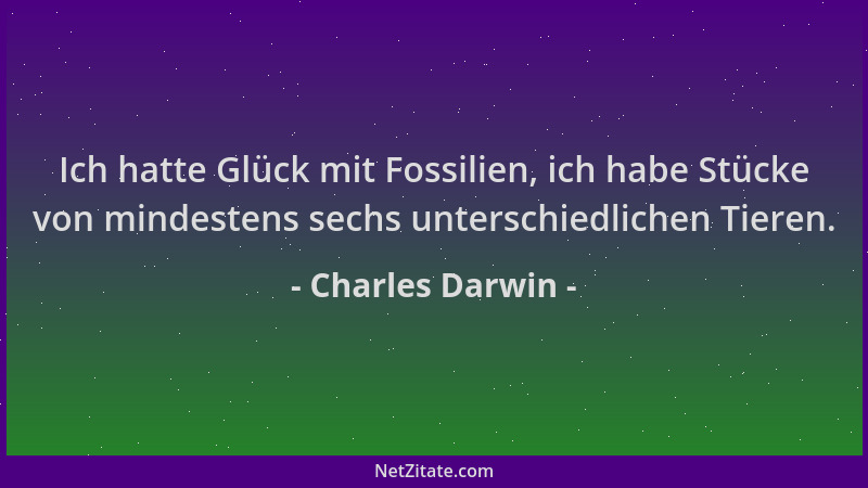 Charles Darwin - Ich hatte Glück mit Fossilien, ich habe Stücke von mindestens sechs unterschiedlichen Tieren....