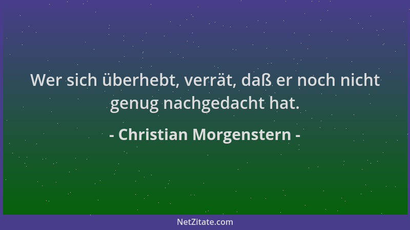 Christian Morgenstern - Wer sich überhebt, verrät, daß er noch nicht genug nachgedacht hat....