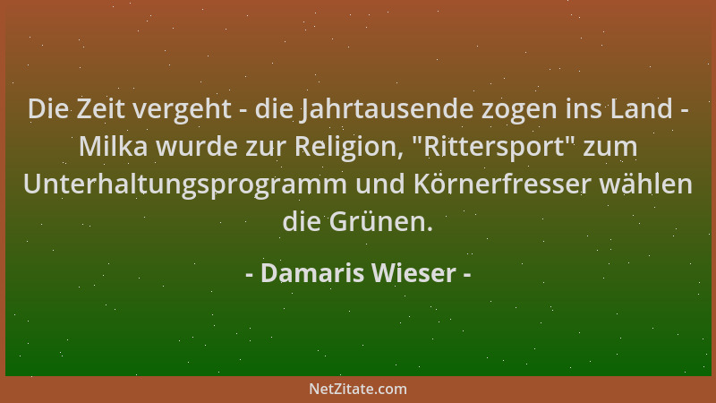 Damaris Wieser - Die Zeit vergeht - die Jahrtausende zogen ins Land - Milka wurde zur Religion,  "Rittersport " zum Unterhalt...