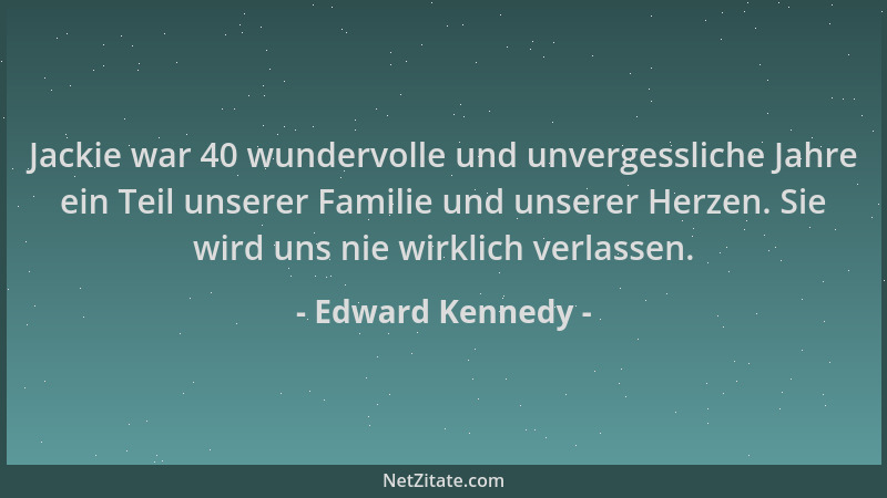 Edward Kennedy - Jackie war 40 wundervolle und unvergessliche Jahre ein Teil unserer Familie und unserer Herzen. Sie wird u...