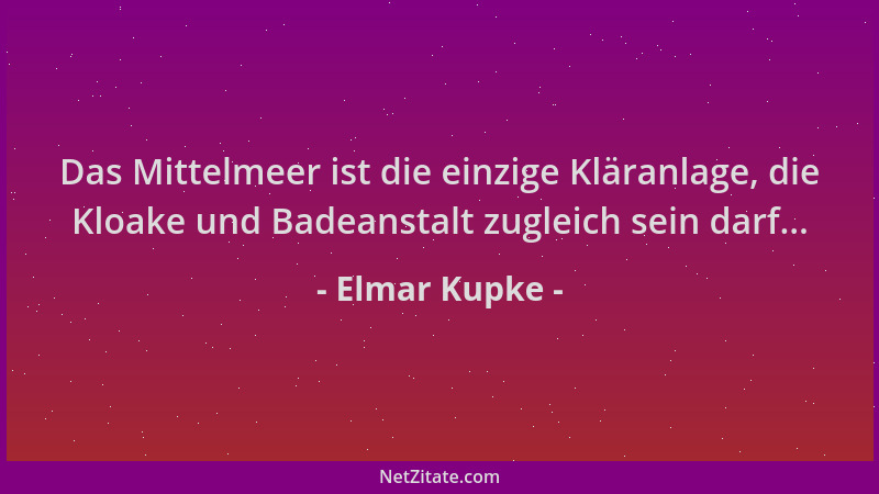 Elmar Kupke - Das Mittelmeer ist die einzige Kläranlage, die Kloake und Badeanstalt zugleich sein darf......