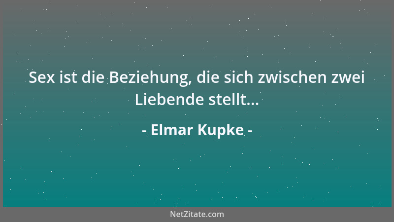 Elmar Kupke - Sex ist die Beziehung, die sich zwischen zwei Liebende stellt......
