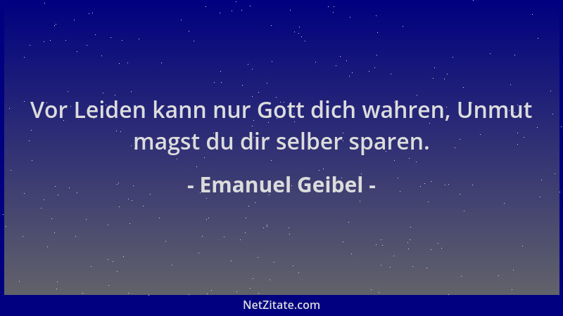 Emanuel Geibel - Vor Leiden kann nur Gott dich wahren, Unmut magst du dir selber sparen....