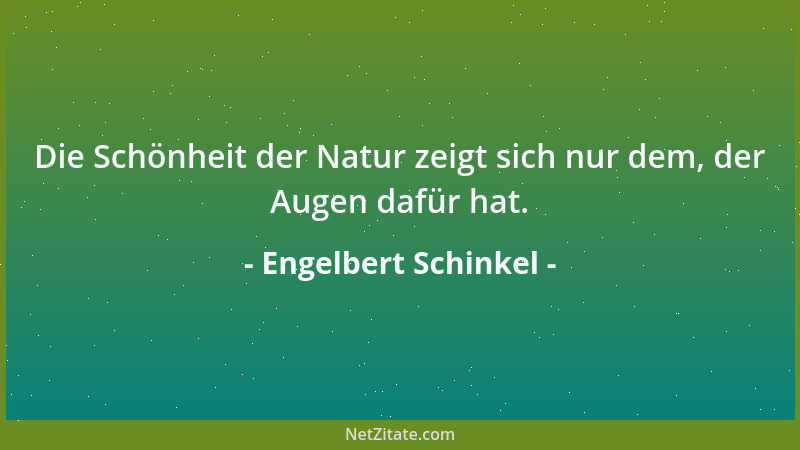 Engelbert Schinkel - Die Schönheit der Natur zeigt sich nur dem, der Augen dafür hat....