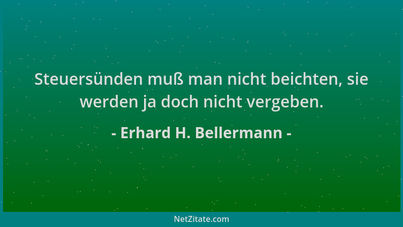 Erhard H. Bellermann - Steuersünden muß man nicht beichten, sie werden ja doch nicht vergeben....