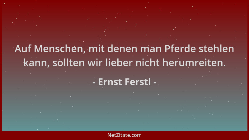 Ernst Ferstl - Auf Menschen, mit denen man Pferde stehlen kann, sollten wir lieber nicht herumreiten....