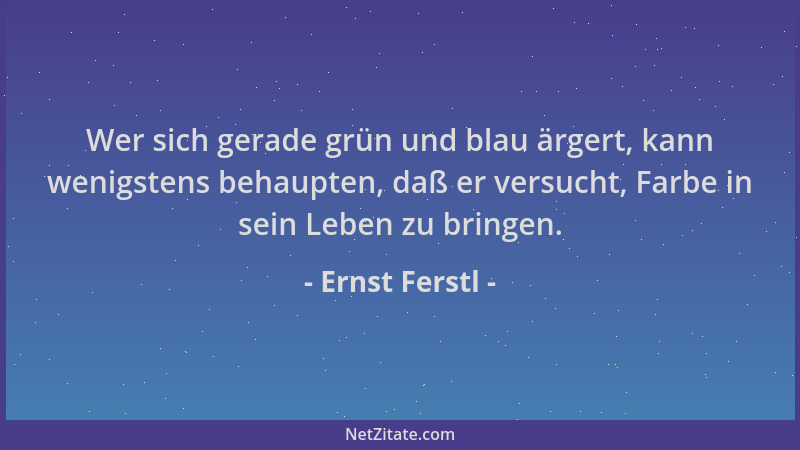 Ernst Ferstl - Wer sich gerade grün und blau ärgert, kann wenigstens behaupten, daß er versucht, Farbe in sein Leben zu bri...