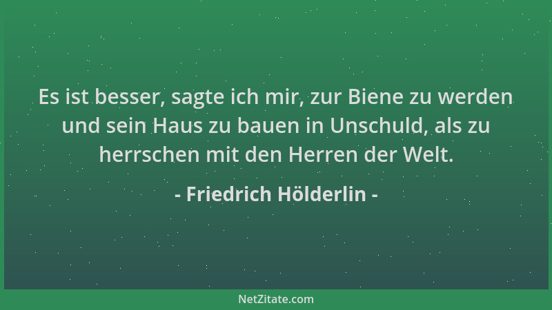 Friedrich Hölderlin - Es ist besser, sagte ich mir, zur Biene zu werden und sein Haus zu bauen in Unschuld, als zu herrsche...