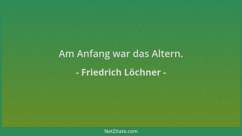 Friedrich Löchner - Am Anfang war das Altern....
