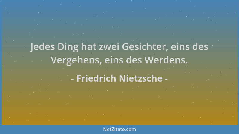 Friedrich Nietzsche - Jedes Ding hat zwei Gesichter, eins des Vergehens, eins des Werdens....