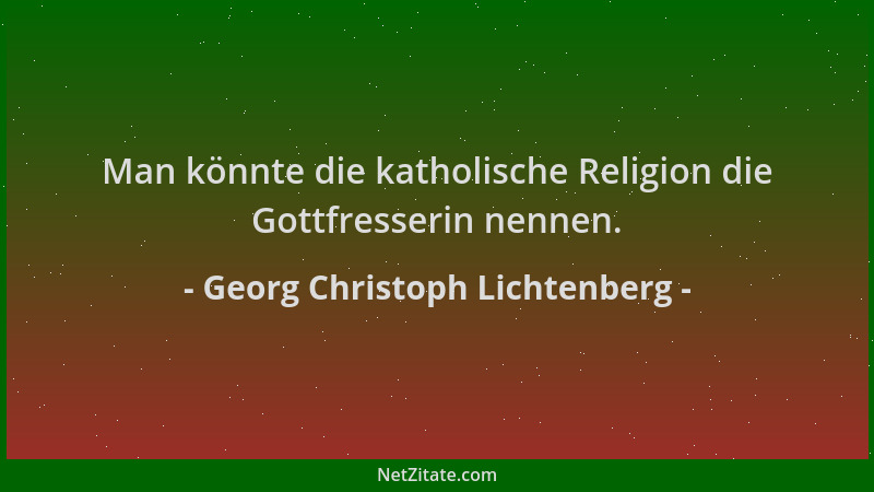 Georg Christoph Lichtenberg - Man könnte die katholische Religion die Gottfresserin nennen....