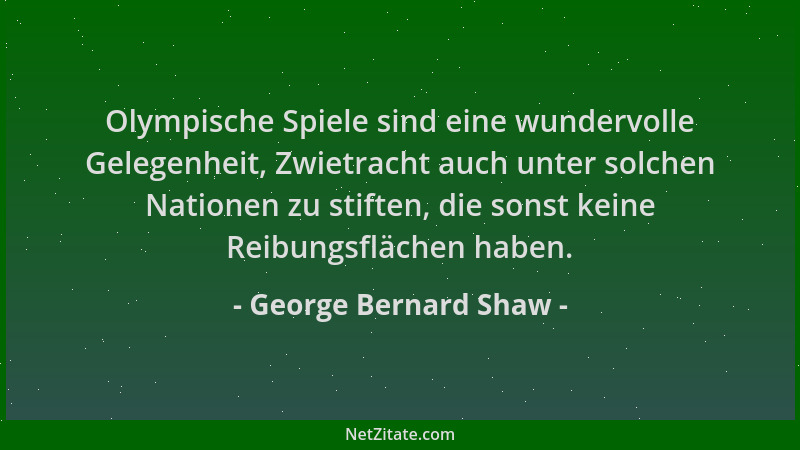 George Bernard Shaw - Olympische Spiele sind eine wundervolle Gelegenheit, Zwietracht auch unter solchen Nationen zu stifte...