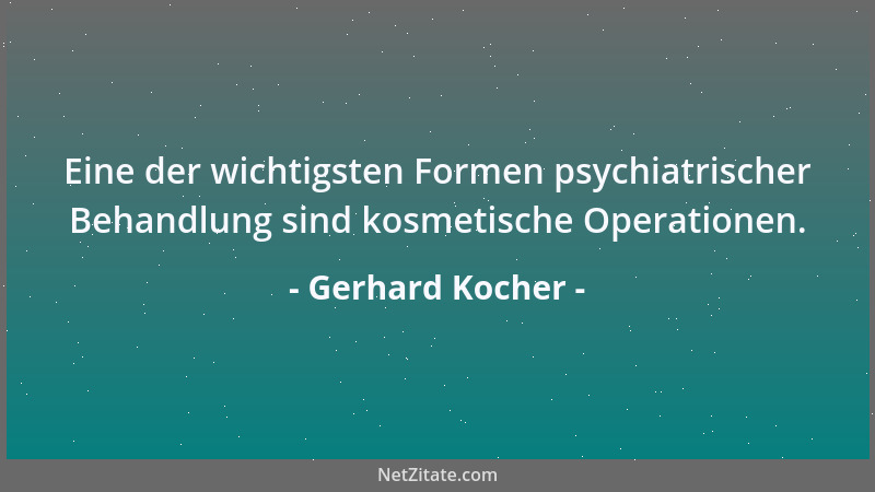 Gerhard Kocher - Eine der wichtigsten Formen psychiatrischer Behandlung sind kosmetische Operationen....