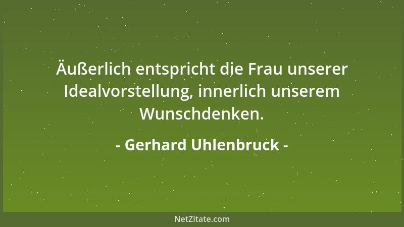 Gerhard Uhlenbruck - Äußerlich entspricht die Frau unserer Idealvorstellung, innerlich unserem Wunschdenken....