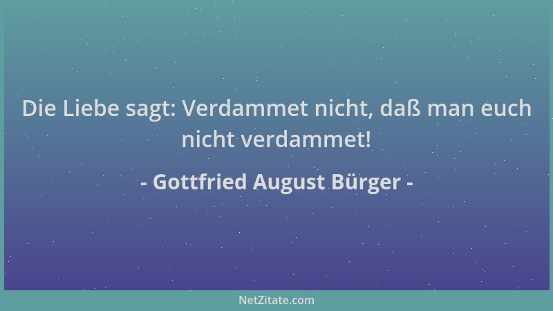 Gottfried August Bürger - Die Liebe sagt: Verdammet nicht, daß man euch nicht verdammet!...