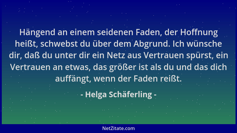 Helga Schäferling - Hängend an einem seidenen Faden, der Hoffnung heißt, schwebst du über dem Abgrund. Ich wünsche dir, daß...