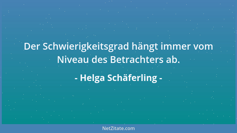 Helga Schäferling - Der Schwierigkeitsgrad hängt immer vom Niveau des Betrachters ab....