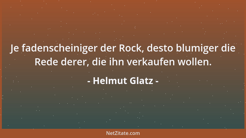 Helmut Glatz - Je fadenscheiniger der Rock, desto blumiger die Rede derer, die ihn verkaufen wollen....