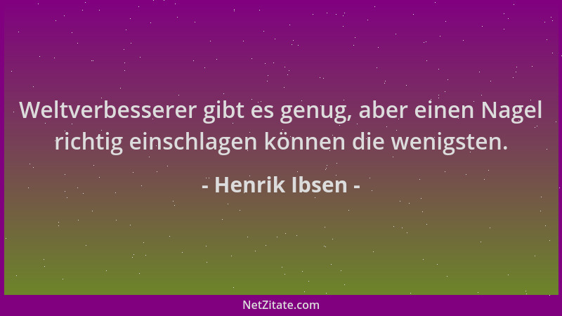 Henrik Ibsen - Weltverbesserer gibt es genug, aber einen Nagel richtig einschlagen können die wenigsten....