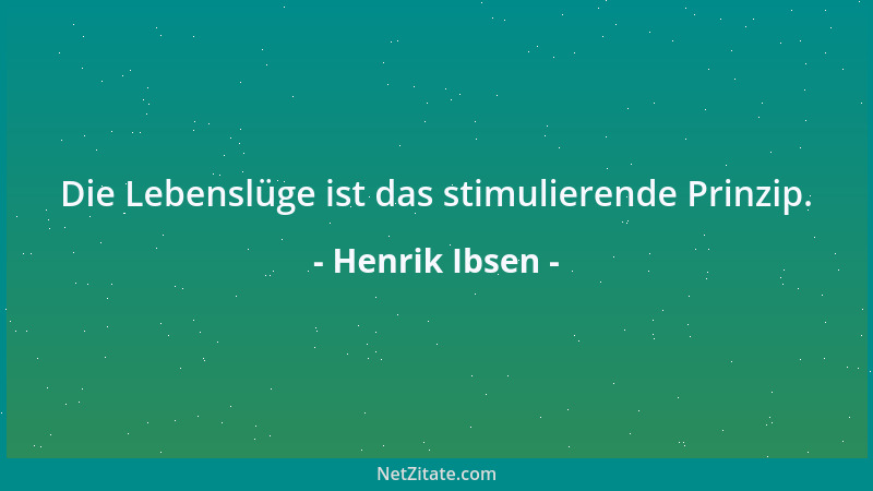 Henrik Ibsen - Die Lebenslüge ist das stimulierende Prinzip....