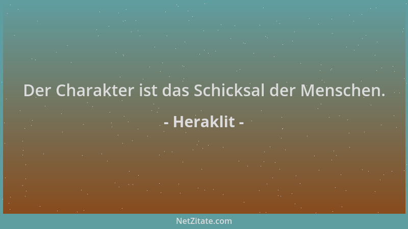 Heraklit - Der Charakter ist das Schicksal der Menschen....