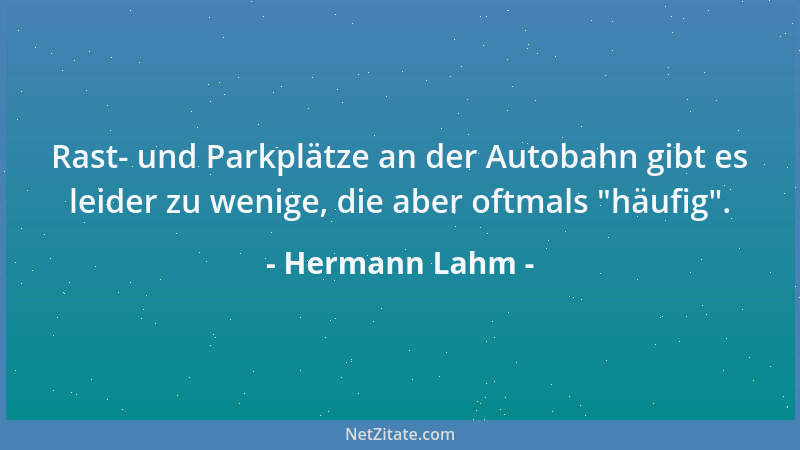 Hermann Lahm - Rast- und Parkplätze an der Autobahn gibt es leider zu wenige, die aber oftmals  "häufig "....