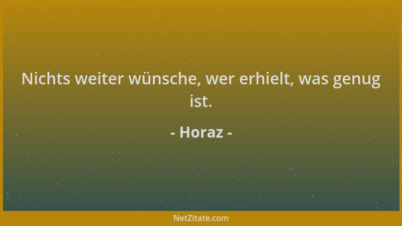 Horaz - Nichts weiter wünsche, wer erhielt, was genug ist....