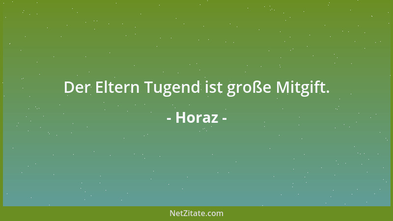 Horaz - Der Eltern Tugend ist große Mitgift....