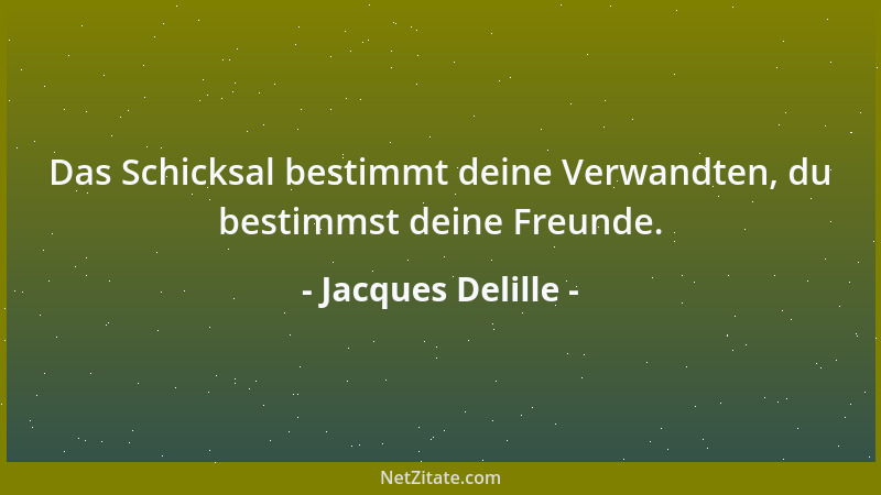 Jacques Delille - Das Schicksal bestimmt deine Verwandten, du bestimmst deine Freunde....