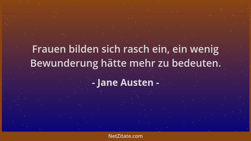 Jane Austen - Frauen bilden sich rasch ein, ein wenig Bewunderung hätte mehr zu bedeuten....