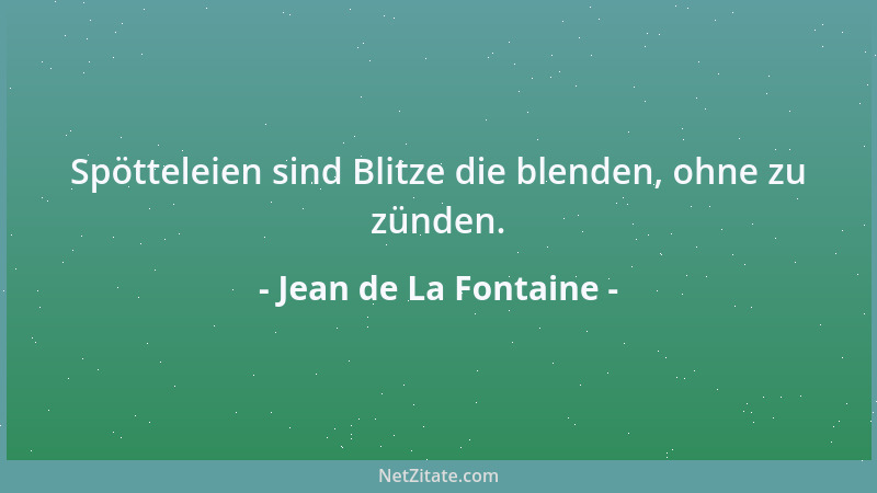 Jean de La Fontaine - Spötteleien sind Blitze die blenden, ohne zu zünden....