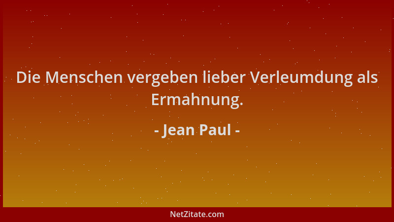 Jean Paul - Die Menschen vergeben lieber Verleumdung als Ermahnung....
