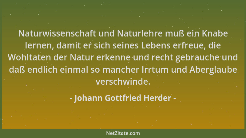 Johann Gottfried Herder - Naturwissenschaft und Naturlehre muß ein Knabe lernen, damit er sich seines Lebens erfreue, die W...