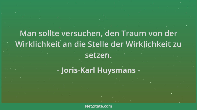 Joris-Karl Huysmans - Man sollte versuchen, den Traum von der Wirklichkeit an die Stelle der Wirklichkeit zu setzen....