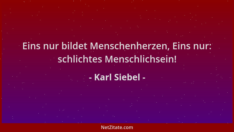 Karl Siebel - Eins nur bildet Menschenherzen, Eins nur: schlichtes Menschlichsein!...