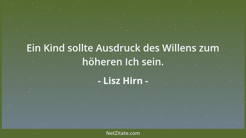 Lisz Hirn - Ein Kind sollte Ausdruck des Willens zum höheren Ich sein....