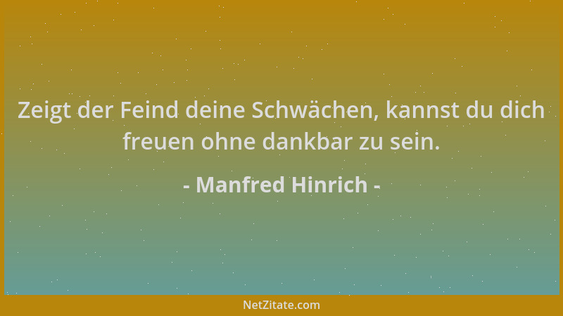 Manfred Hinrich - Zeigt der Feind deine Schwächen, kannst du dich freuen ohne dankbar zu sein....