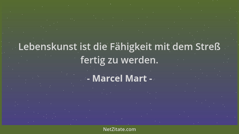 Marcel Mart - Lebenskunst ist die Fähigkeit mit dem Streß fertig zu werden....